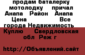 продам баталерку мотолодку 22 причал Анапа › Район ­ Анапа › Цена ­ 1 800 000 - Все города Недвижимость » Куплю   . Свердловская обл.,Реж г.